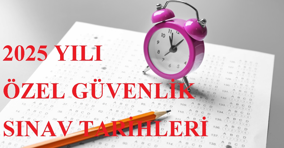 2025 YILI ÖZEL GÜVENLİK SINAV TARİHLERİ